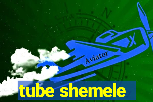 tube shemele